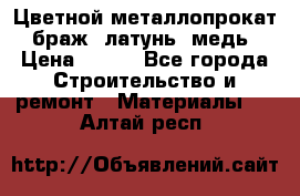 Цветной металлопрокат, браж, латунь, медь › Цена ­ 450 - Все города Строительство и ремонт » Материалы   . Алтай респ.